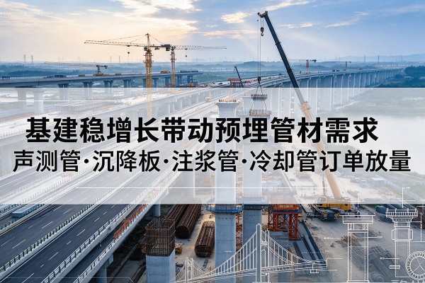 巴宜基建稳增长带动预埋监测管材需求，声测管、沉降板、注浆管订单持续放量